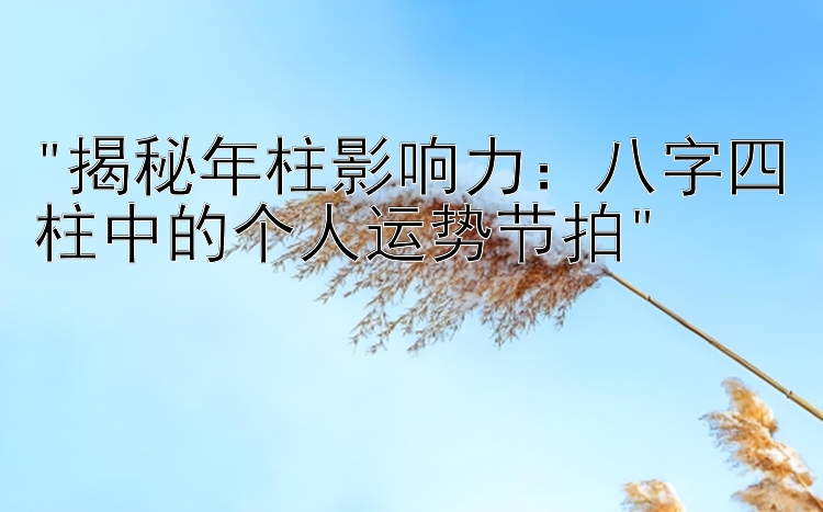 揭秘年柱影响力：八字四柱中的个人运势节拍